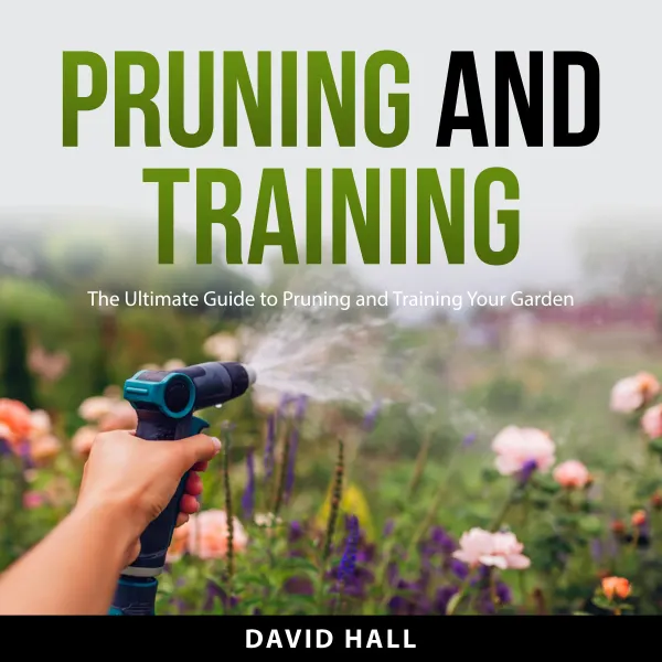 Pruning and Training : The Ultimate Guide to Pruning and Training Your Garden