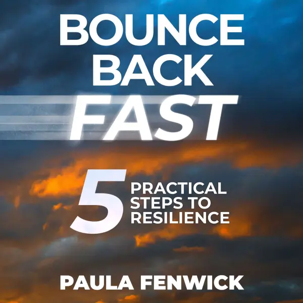 Bounce Back Fast : 5 Practical Steps To Resilience