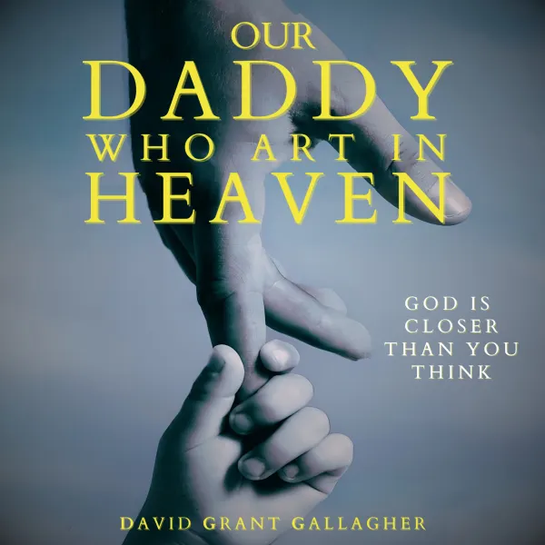 Our Daddy Who Art In Heaven : God Is Closer Than You Think