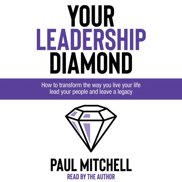 Your Leadership Diamond : How To Transform the Way You Live Your Life, Lead Your People and Leave a Legacy