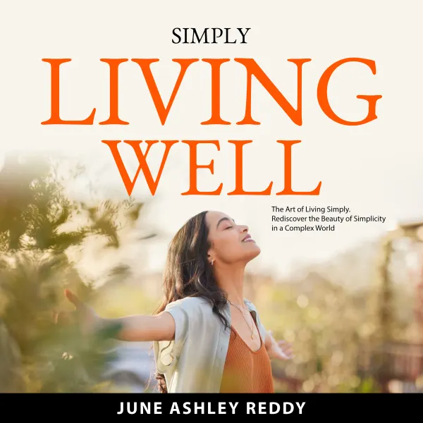 Simply Living Well : The Art of Living Simply. Rediscover the Beauty of Simplicity in a Complex World