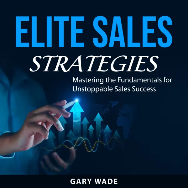 Elite Sales Strategies : Mastering the Fundamentals for Unstoppable Sales Success