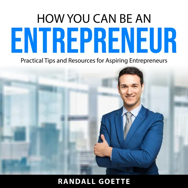 How You Can Be an Entrepreneur : Practical Tips and Resources for Aspiring Entrepreneurs
