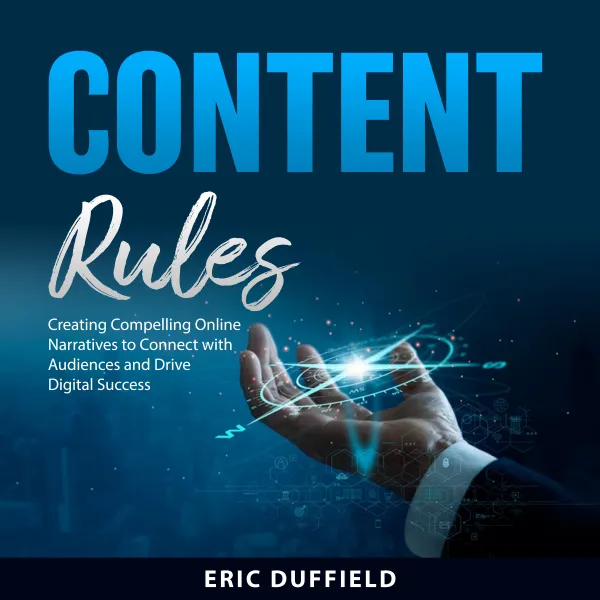 Content Rules : Creating Compelling Online Narratives to Connect with Audiences and Drive Digital Success