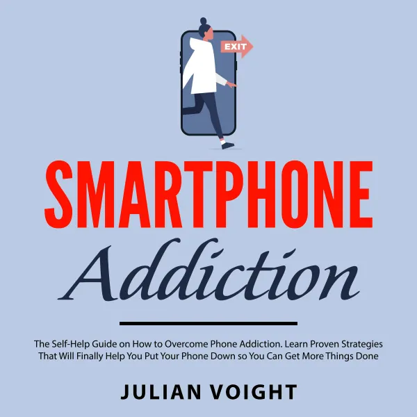 Smartphone Addiction : The Self Help Guide on How to Overcome Phone Addiction. Learn Proven Strategies That Will Finally Help You Put Your Phone Down so You Can Get More Things Done