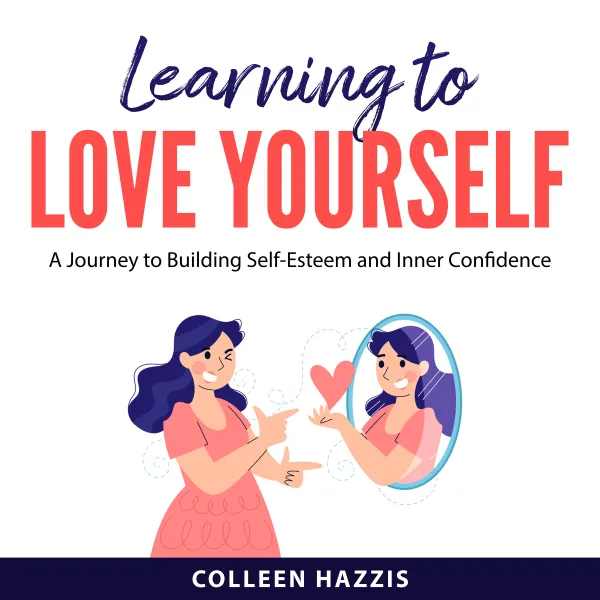 Learning to Love Yourself : A Journey to Building Self-Esteem and Inner Confidence