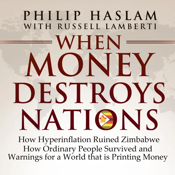 When Money Destroys Nations : How Hyperinflation Ruined Zimbabwe, How Ordinary People Survived, and Warnings for a World that is Printing Money