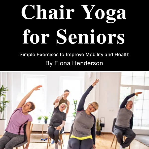 Chair Yoga for Seniors : Simple Exercises to Improve Mobility and Health