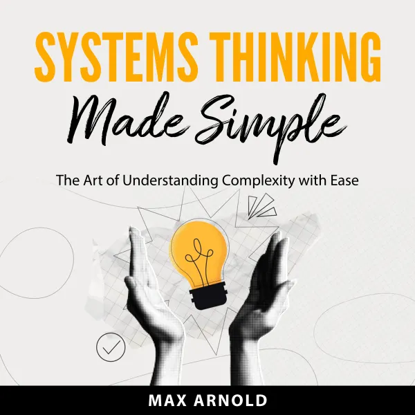 Systems Thinking Made Simple : The Art of Understanding Complexity with Ease