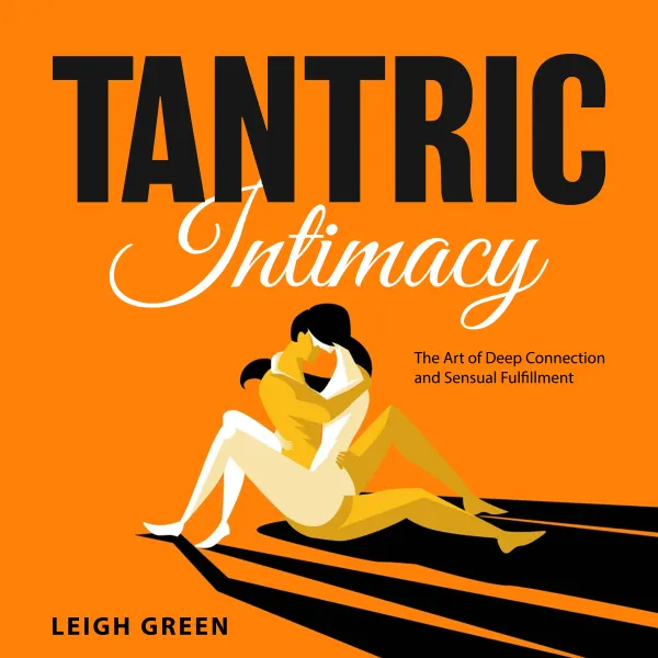 Tantric Intimacy : The Art of Deep Connection and Sensual Fulfillment