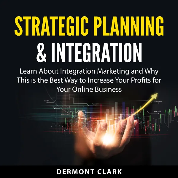 Strategic Planning  Integration : Learn About Integration Marketing and Why This is the Best Way to Increase Your Profits for Your Online Business