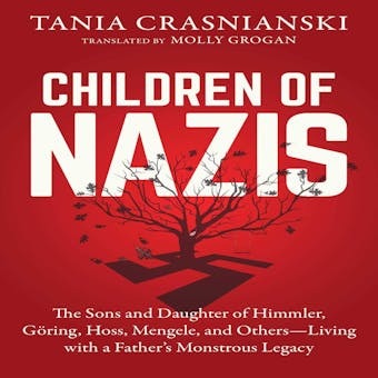 Children of Nazis: The Sons and Daughters of Himmler, Goring, Hoss, Mengle, and Others Living with a Father’s Monstrous Legacy - undefined