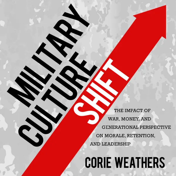 Military Culture Shift : The Impact of War, Money, and Generational Perspective on Morale, Retention, and Leadership