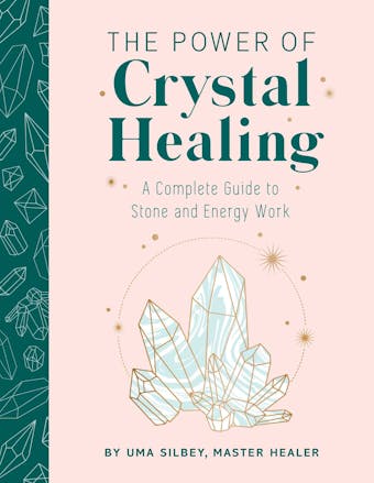 The Power of Crystal Healing: A Complete Guide to Stone and Energy Work - Uma Silbey