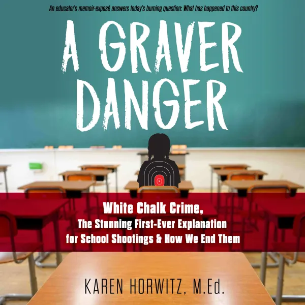 A Graver Danger : White Chalk Crime, The Stunning First-Ever Explanation for School Shootings & How We End Them
