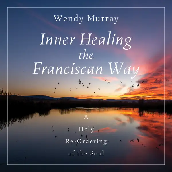 Inner Healing the Franciscan Way : A Holy Re-Ordering of the Soul