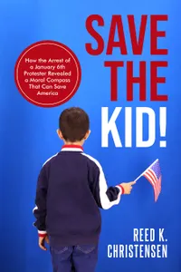 Save the Kid! : How the Arrest of a January 6th Protester Revealed a Moral Compass That Can Save America.