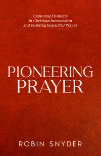 Pioneering Prayer : Exploring Frontiers in Christian Intercession and Building Impactful Prayer