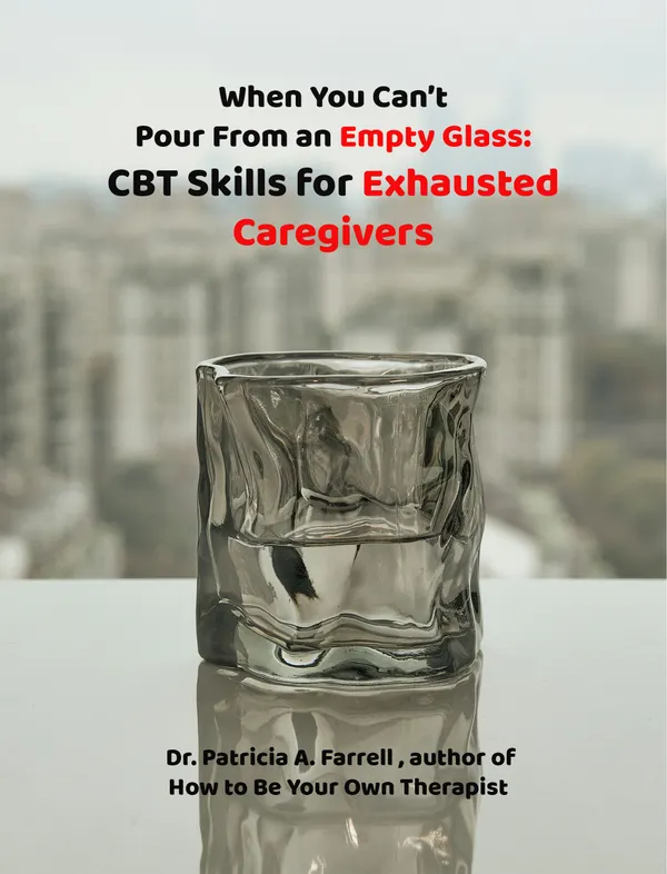 When You Can’t Pour From an Empty Glass : CBT Skills for Exhausted Caregivers